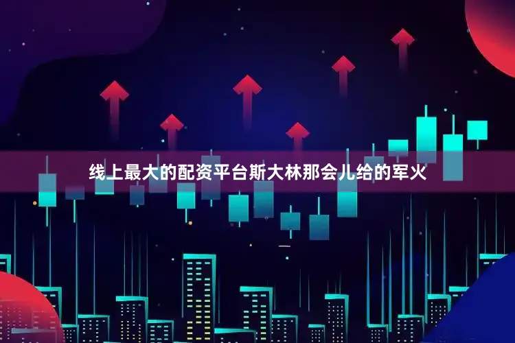 线上最大的配资平台斯大林那会儿给的军火