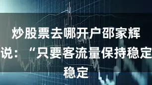炒股票去哪开户邵家辉说：“只要客流量保持稳定