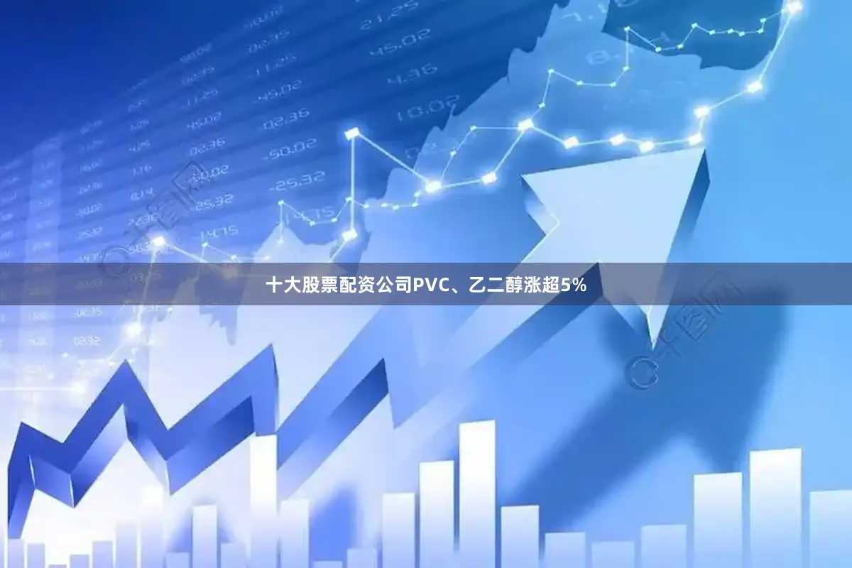 十大股票配资公司PVC、乙二醇涨超5%