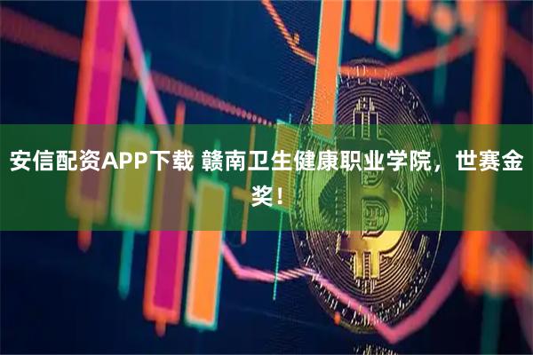 安信配资APP下载 赣南卫生健康职业学院，世赛金奖！
