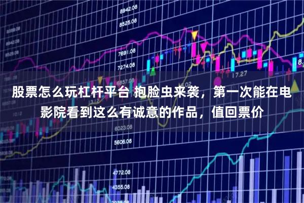 股票怎么玩杠杆平台 抱脸虫来袭，第一次能在电影院看到这么有诚意的作品，值回票价