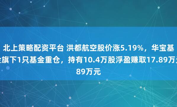 北上策略配资平台 洪都航空股价涨5.19%,华宝基金旗下1只基金重仓,持有10.4万股浮盈赚取17.89万元