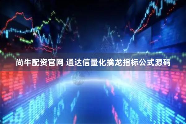 尚牛配资官网 通达信量化擒龙指标公式源码