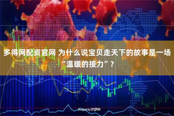 多得网配资官网 为什么说宝贝走天下的故事是一场“温暖的接力”？