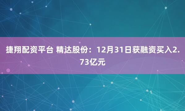 捷翔配资平台 精达股份：12月31日获融资买入2.73亿元